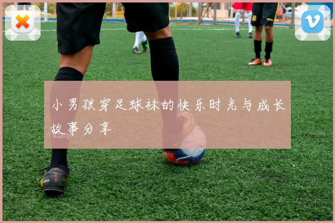 小男孩穿足球袜的快乐时光与成长故事分享